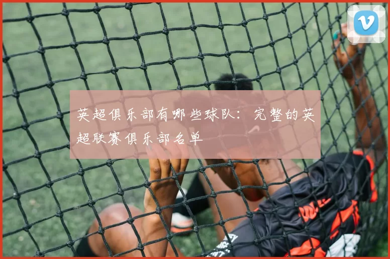 英超俱乐部有哪些球队：完整的英超联赛俱乐部名单