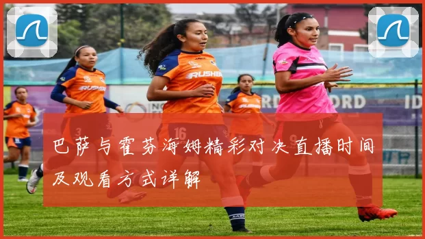 巴萨与霍芬海姆精彩对决直播时间及观看方式详解
