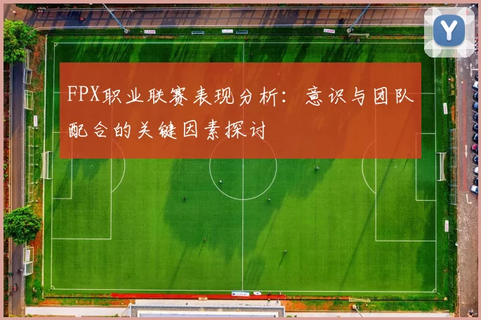 FPX职业联赛表现分析：意识与团队配合的关键因素探讨