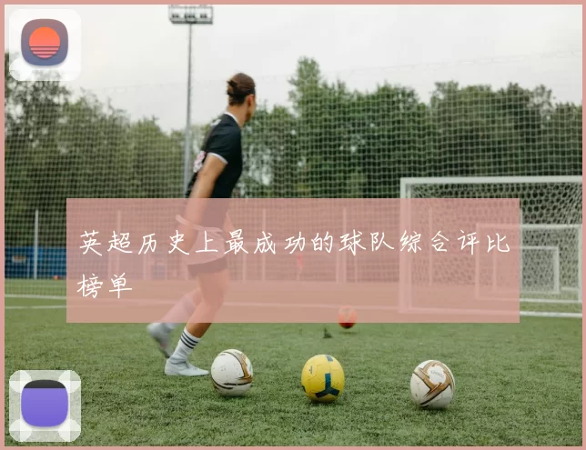 英超历史上最成功的球队综合评比榜单