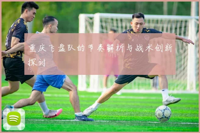 重庆飞盘队的节奏解析与战术创新探讨