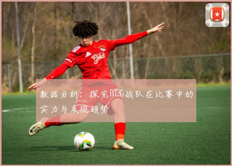 数据分析：探究BLG战队在比赛中的实力与表现趋势