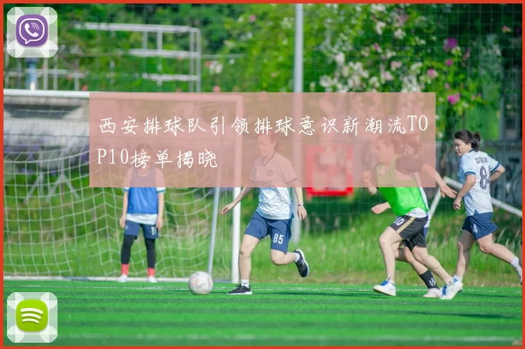 西安排球队引领排球意识新潮流TOP10榜单揭晓