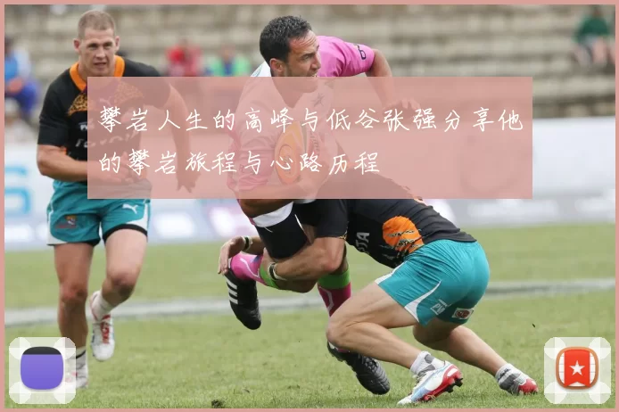 攀岩人生的高峰与低谷张强分享他的攀岩旅程与心路历程