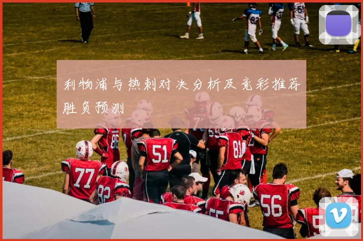 利物浦与热刺对决分析及竞彩推荐胜负预测