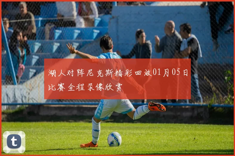 湖人对阵尼克斯精彩回放01月05日比赛全程录像欣赏