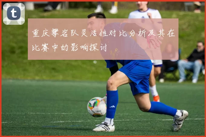 重庆攀岩队灵活性对比分析及其在比赛中的影响探讨