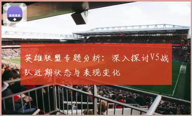 英雄联盟专题分析：深入探讨V5战队近期状态与表现变化