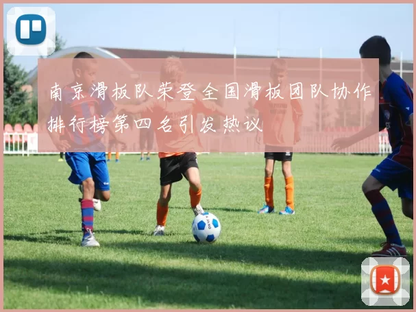 南京滑板队荣登全国滑板团队协作排行榜第四名引发热议
