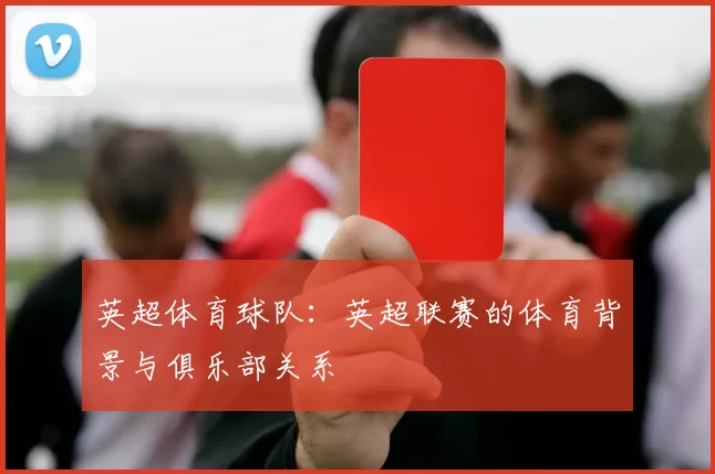 英超体育球队：英超联赛的体育背景与俱乐部关系