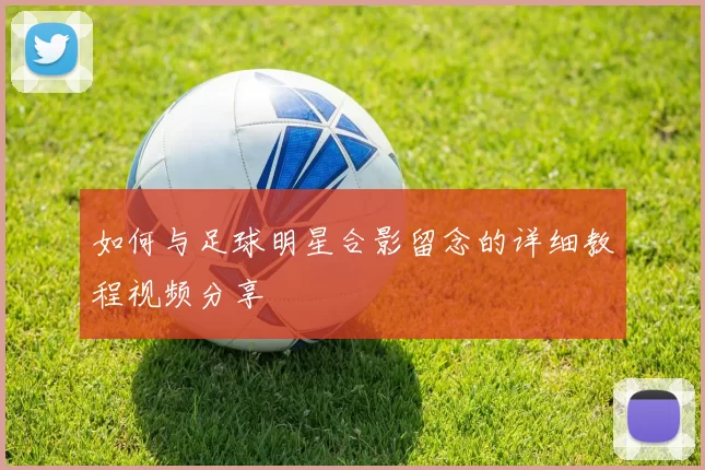 如何与足球明星合影留念的详细教程视频分享