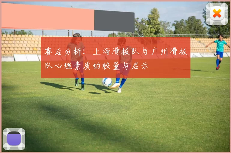 赛后分析：上海滑板队与广州滑板队心理素质的较量与启示