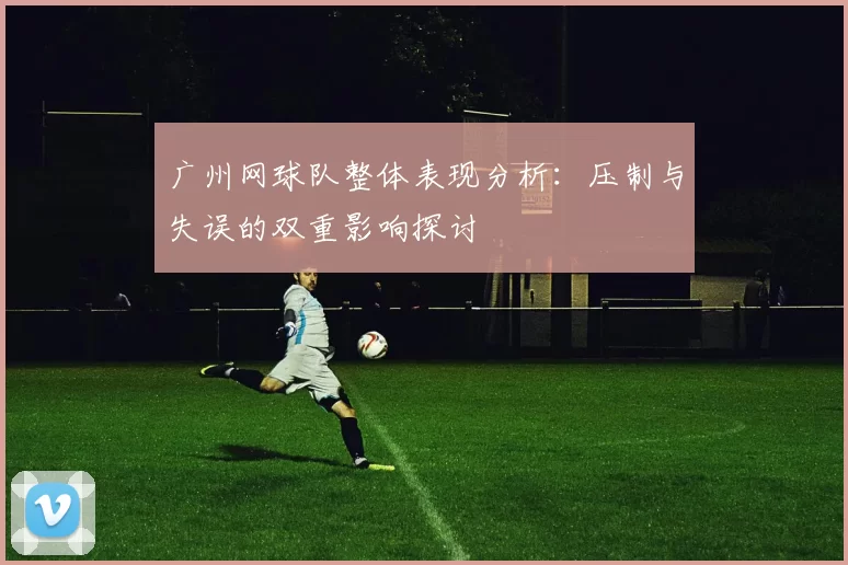 广州网球队整体表现分析：压制与失误的双重影响探讨