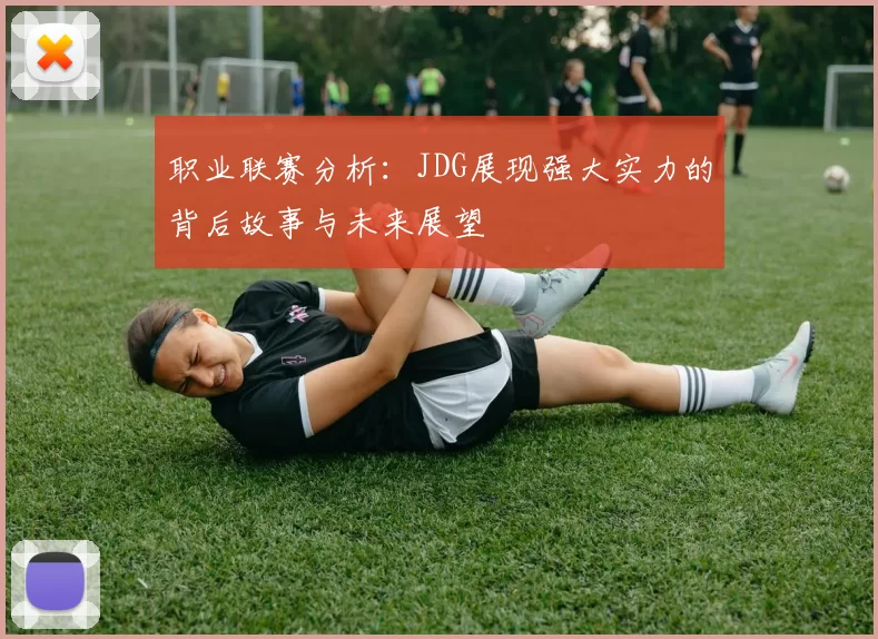 职业联赛分析：JDG展现强大实力的背后故事与未来展望