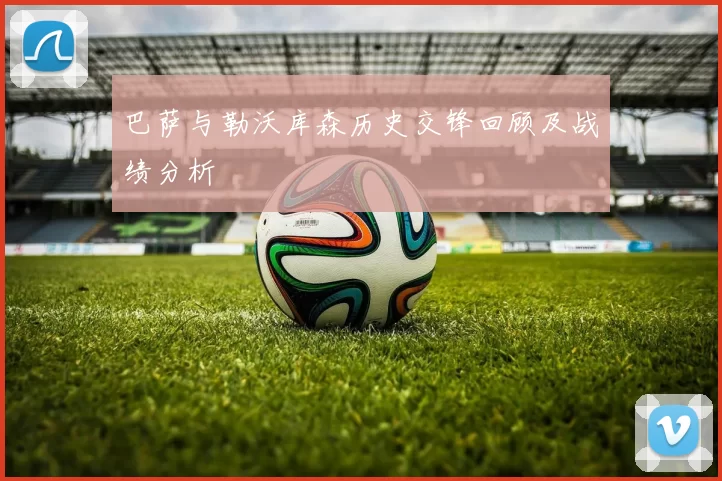 巴萨与勒沃库森历史交锋回顾及战绩分析