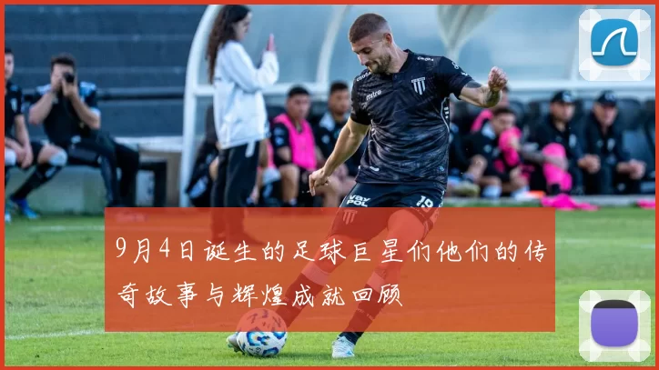9月4日诞生的足球巨星们他们的传奇故事与辉煌成就回顾