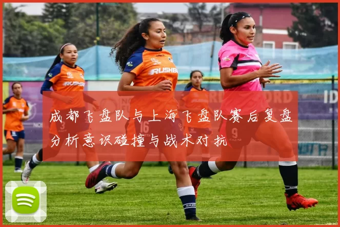 成都飞盘队与上海飞盘队赛后复盘分析意识碰撞与战术对抗