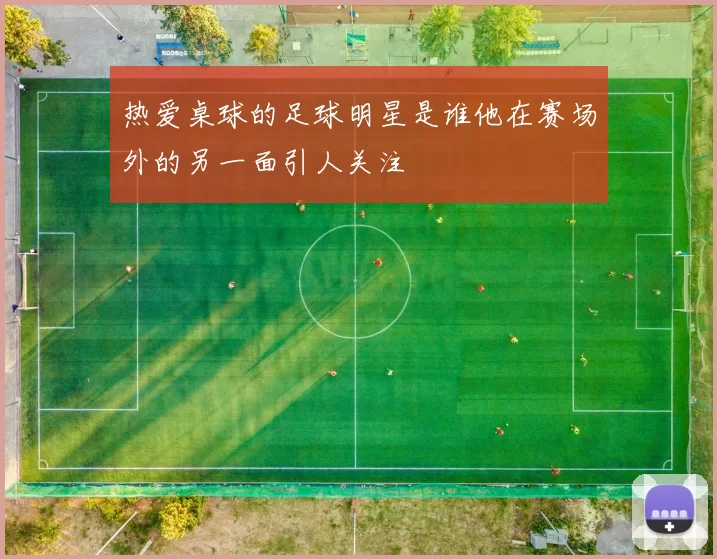 热爱桌球的足球明星是谁他在赛场外的另一面引人关注