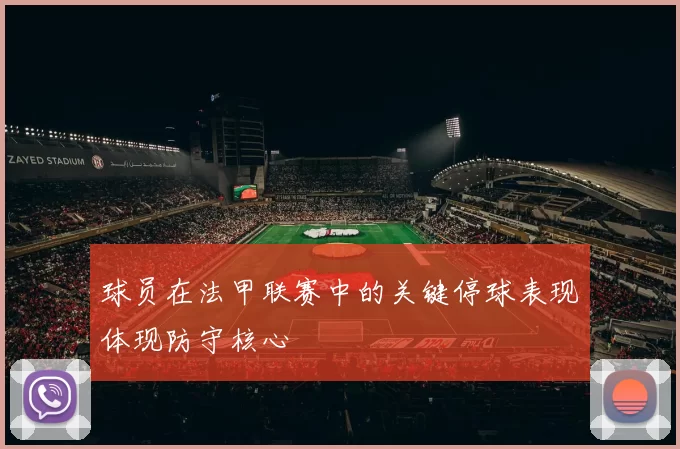 球员在法甲联赛中的关键停球表现体现防守核心