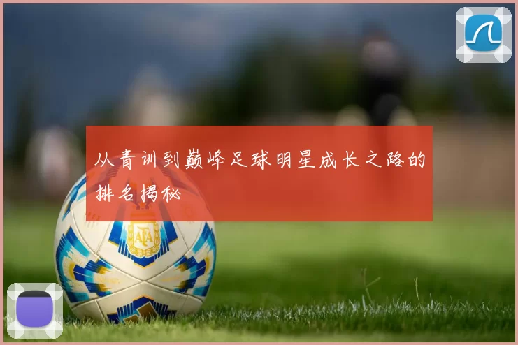 从青训到巅峰足球明星成长之路的排名揭秘