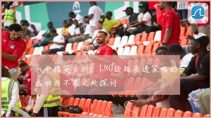 和平精英分析：LNG边路渗透策略的成功与不足之处探讨