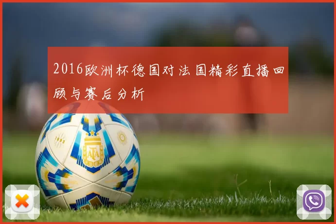 2016欧洲杯德国对法国精彩直播回顾与赛后分析